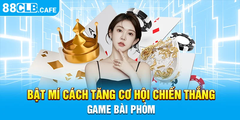 Bật mí cách tăng cơ hội chiến thắng game bài Phỏm 88CLB