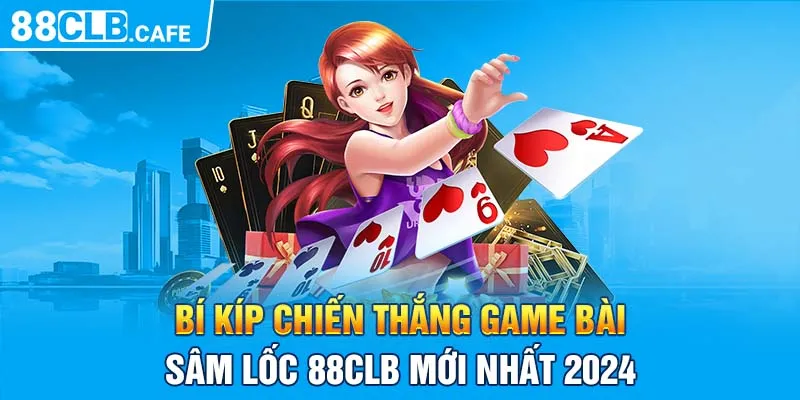 Bí Kíp Chiến Thắng Game Bài Sâm Lốc 88CLB Mới Nhất 2024