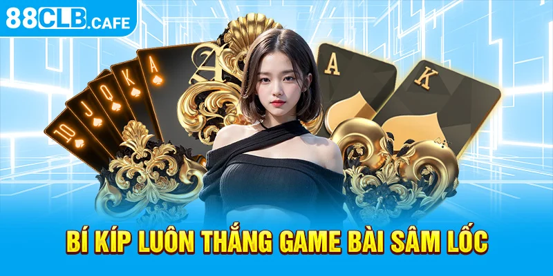 Bí kíp luôn thắng game bài Sâm Lốc 88CLB