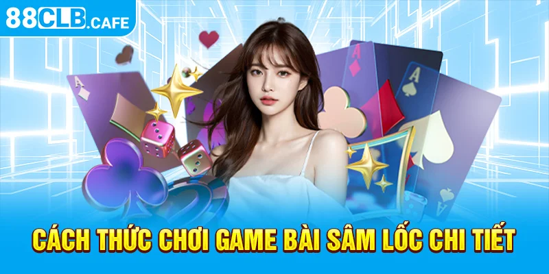 Cách thức chơi game bài Sâm Lốc 88CLB chi tiết