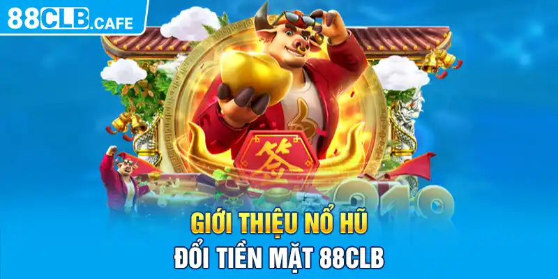 Giới thiệu nổ hũ đổi tiền mặt 88CLB