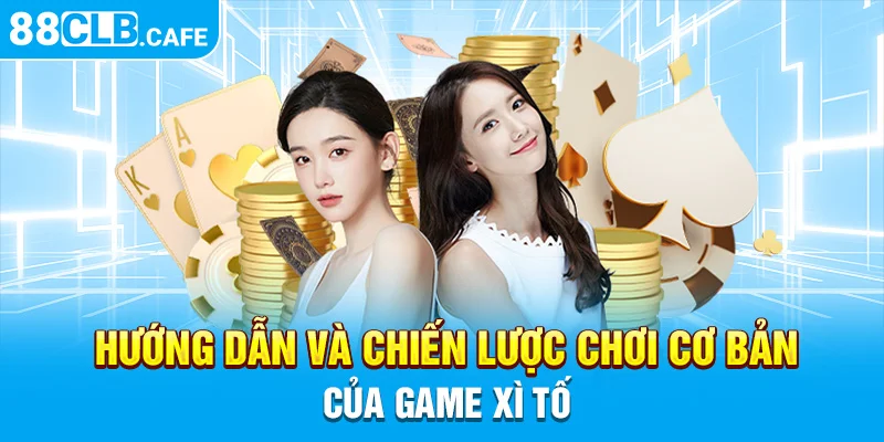 Hướng dẫn và chiến lược chơi cơ bản của game xì tố 88cCLB