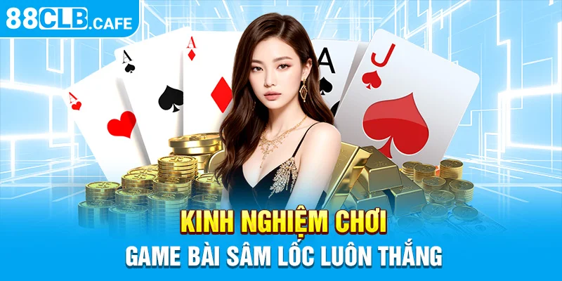 Kinh nghiệm chơi game bài Sâm Lốc 88CLB luôn thắng