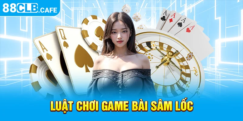 Luật chơi game bài Sâm Lốc 88CLB 