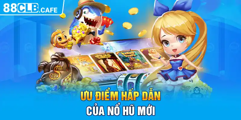 Ưu điểm hấp dẫn của nổ hũ mới