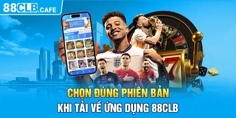 Chọn đúng phiên bản khi tải về ứng dụng 88CLB