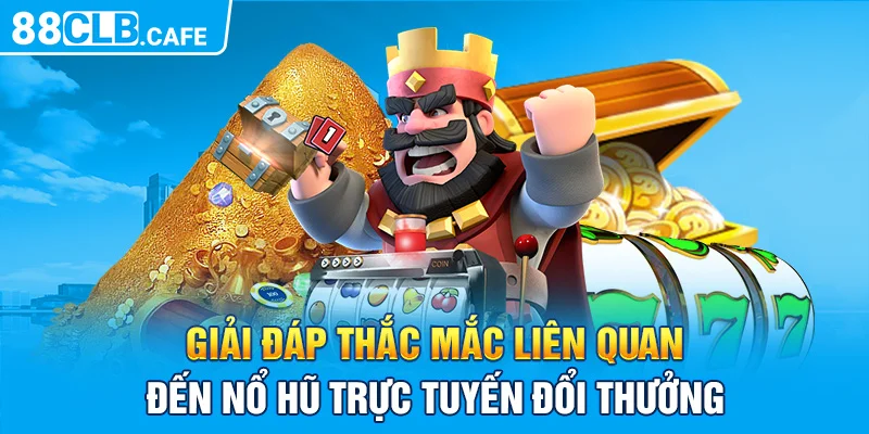 Giải đáp thắc mắc liên quan đến nổ hũ trực tuyến đổi thưởng