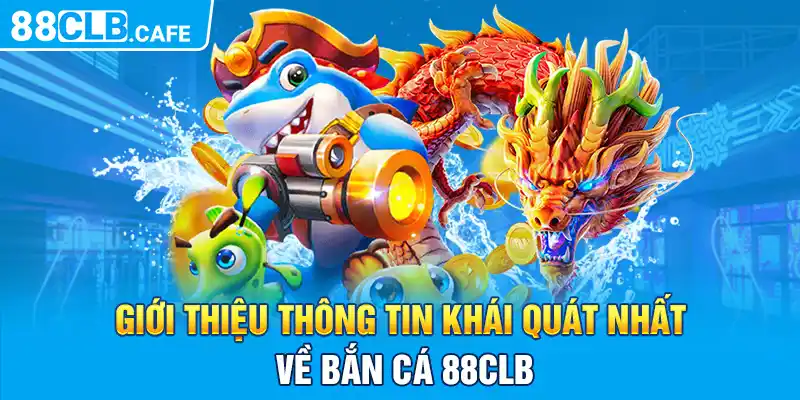 Giới thiệu thông tin khái quát nhất về bắn cá 88CLB