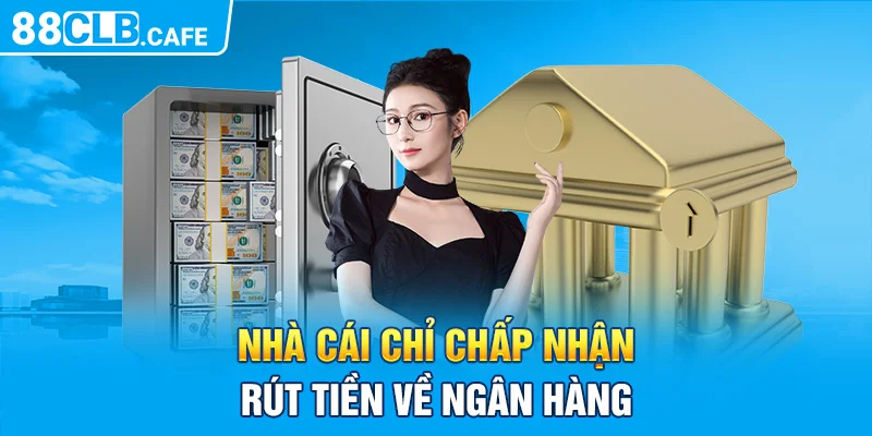 Nhà cái chỉ chấp nhận rút tiền về ngân hàng