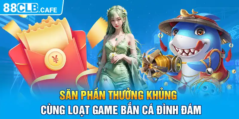 Săn phần thưởng khủng cùng loạt game bắn cá đình đám